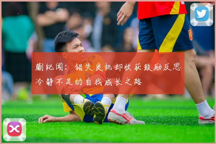 蒯纪闻：错失良机却收获鼓励反思冷静不足的自我成长之路